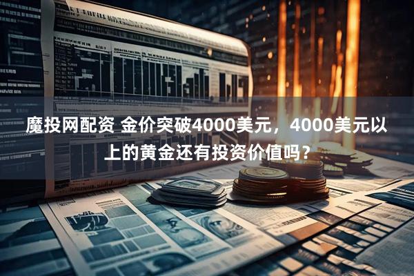 魔投网配资 金价突破4000美元，4000美元以上的黄金还有投资价值吗？